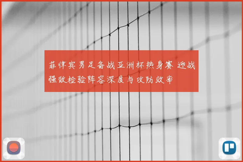 菲律宾男足备战亚洲杯热身赛 迎战强敌检验阵容深度与攻防效率