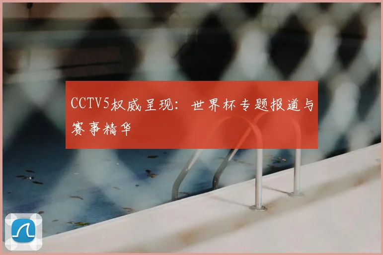 CCTV5权威呈现:世界杯专题报道与赛事精华
