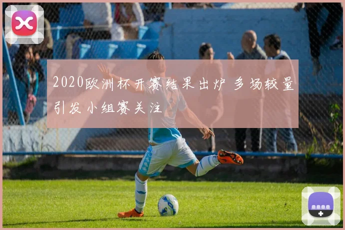 2020欧洲杯开赛结果出炉 多场较量引发小组赛关注