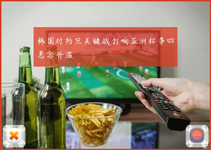韩国对约旦关键战打响亚洲杯争四悬念升温