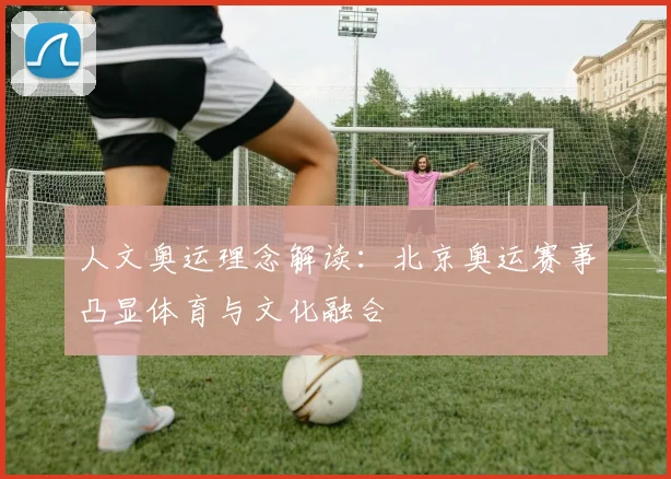 人文奥运理念解读：北京奥运赛事凸显体育与文化融合