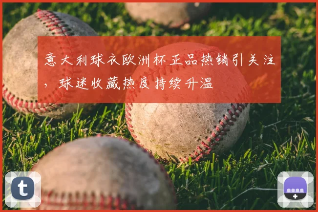 意大利球衣欧洲杯正品热销引关注,球迷收藏热度持续升温