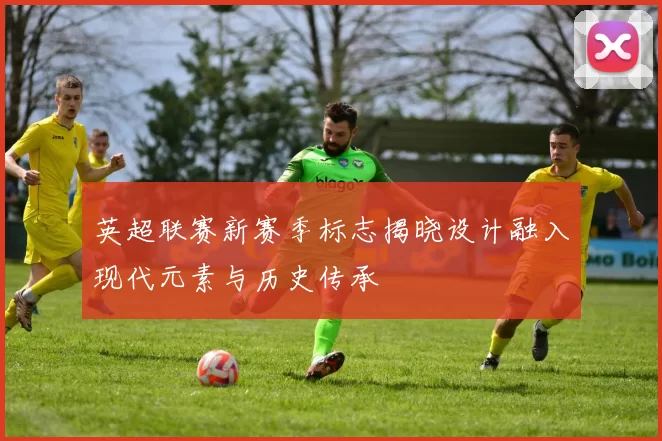 英超联赛新赛季标志揭晓设计融入现代元素与历史传承