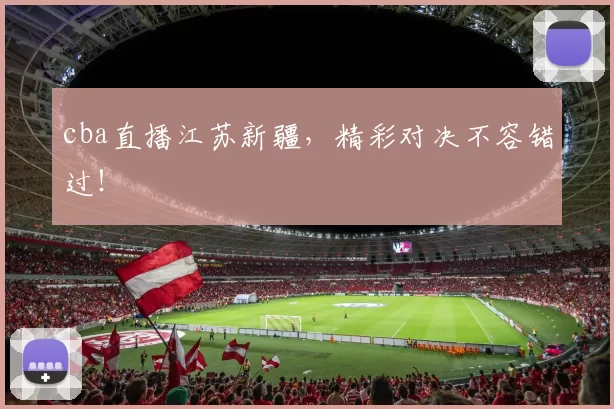 cba直播江苏新疆，精彩对决不容错过！