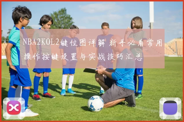 NBA2KOL2键位图详解 新手必看常用操作按键设置与实战技巧汇总