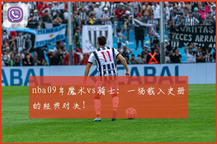 nba09年魔术vs骑士：一场载入史册的经典对决！