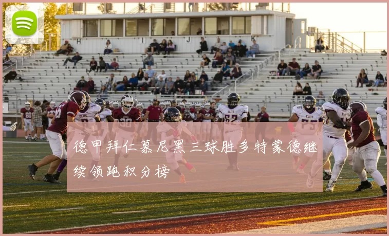 德甲拜仁慕尼黑三球胜多特蒙德继续领跑积分榜