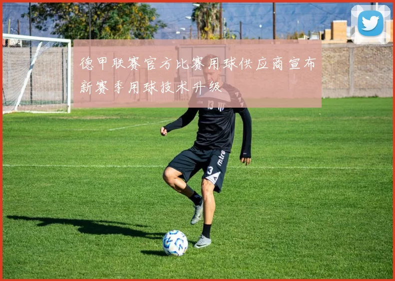 德甲联赛官方比赛用球供应商宣布新赛季用球技术升级