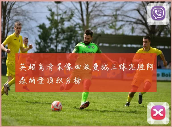 英超高清录像回放曼城三球完胜阿森纳登顶积分榜