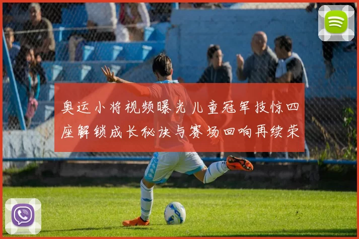 奥运小将视频曝光儿童冠军技惊四座解锁成长秘诀与赛场回响再续荣耀