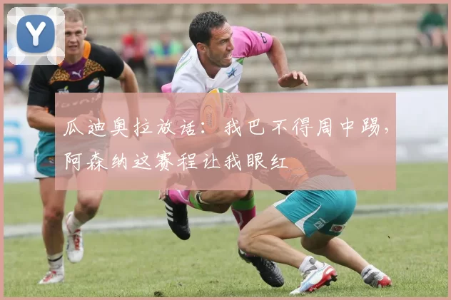 瓜迪奥拉放话：我巴不得周中踢，阿森纳这赛程让我眼红