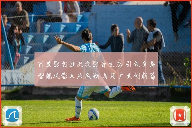 百度影打造沉浸影音生态 引领多屏智能观影未来风潮 与用户共创新篇