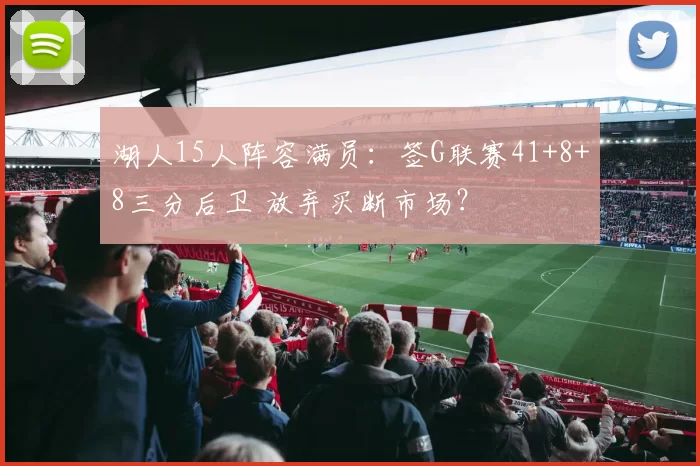 湖人15人阵容满员：签G联赛41+8+8三分后卫 放弃买断市场？