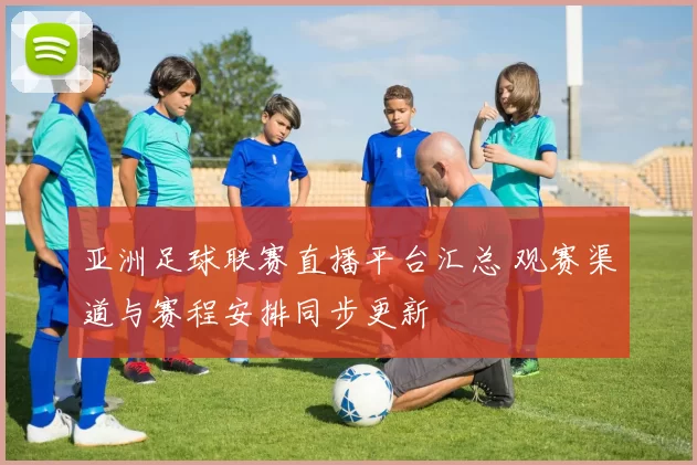 亚洲足球联赛直播平台汇总 观赛渠道与赛程安排同步更新