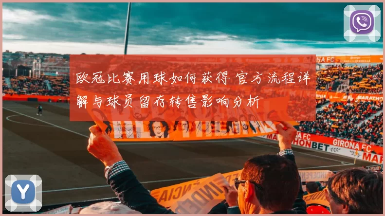 欧冠比赛用球如何获得 官方流程详解与球员留存转售影响分析