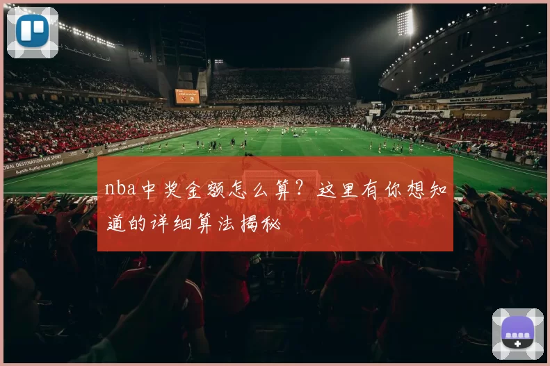 nba中奖金额怎么算？这里有你想知道的详细算法揭秘