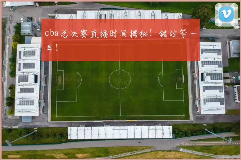 cba总决赛直播时间揭秘！错过等一年！