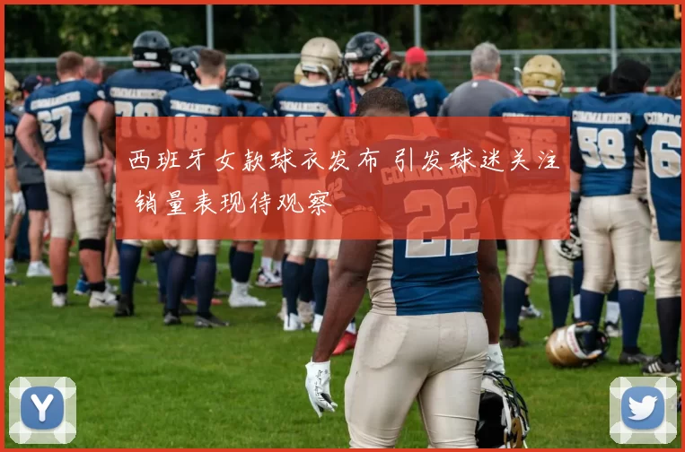 西班牙女款球衣发布 引发球迷关注 销量表现待观察