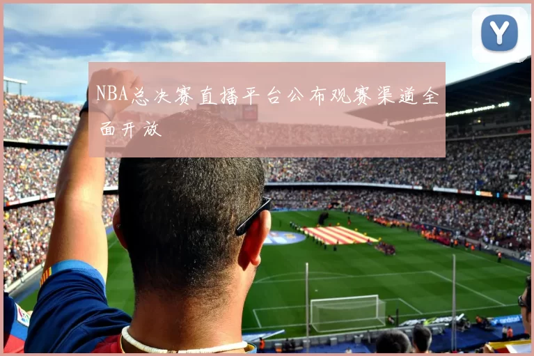 NBA总决赛直播平台公布观赛渠道全面开放