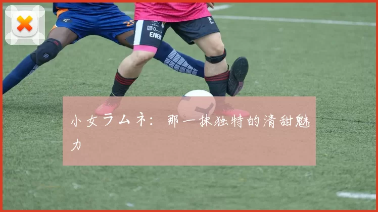 小女ラムネ：那一抹独特的清甜魅力