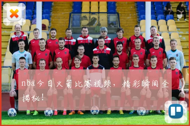 nba今日火箭比赛视频，精彩瞬间全揭秘！