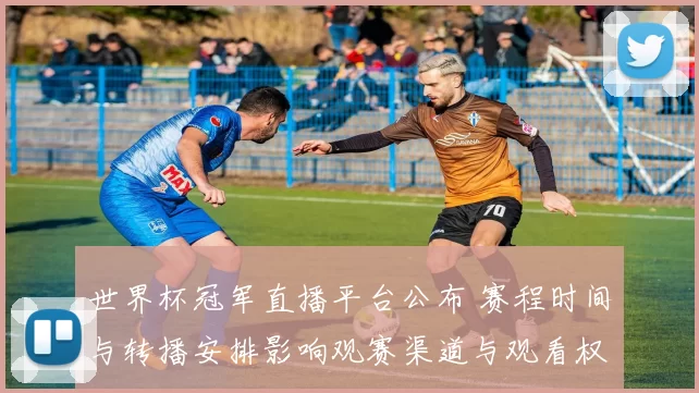 世界杯冠军直播平台公布 赛程时间与转播安排影响观赛渠道与观看权限