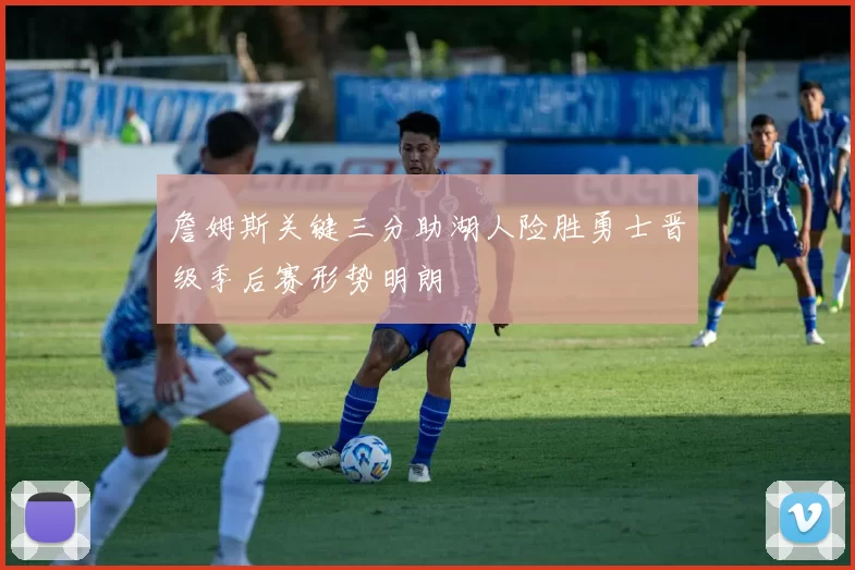 詹姆斯关键三分助湖人险胜勇士晋级季后赛形势明朗